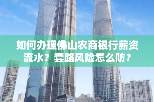 如何办理佛山农商银行薪资流水?套路风险怎么防?