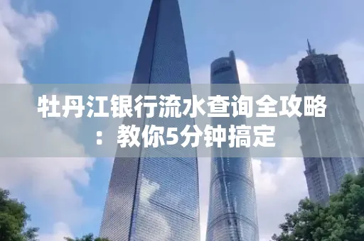 牡丹江银行流水查询全攻略:教你5分钟搞定