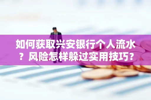 如何获取兴安银行个人流水?风险怎样躲过实用技巧?