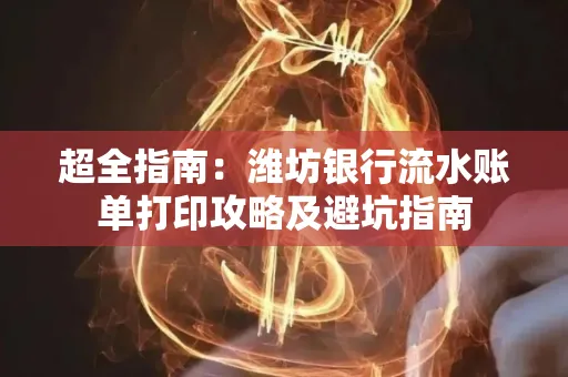 超全指南:潍坊银行流水账单打印攻略及避坑指南