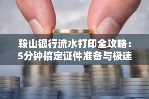 鞍山银行流水打印全攻略:5分钟搞定证件准备与极速操作