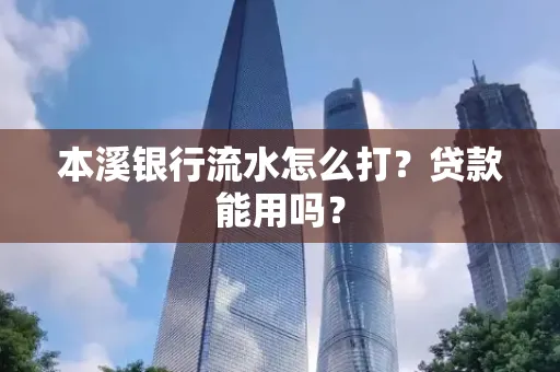 本溪银行流水怎么打?贷款能用吗?