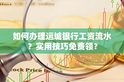 如何办理运城银行工资流水?实用技巧免费领?