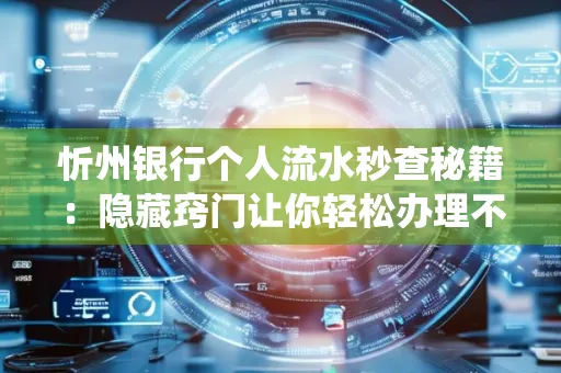忻州银行个人流水秒查秘籍:隐藏窍门让你轻松办理不绕路