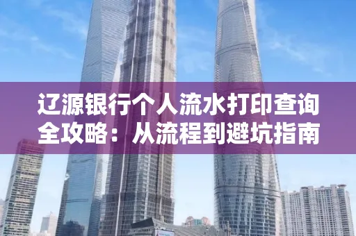 辽源银行个人流水打印查询全攻略:从流程到避坑指南
