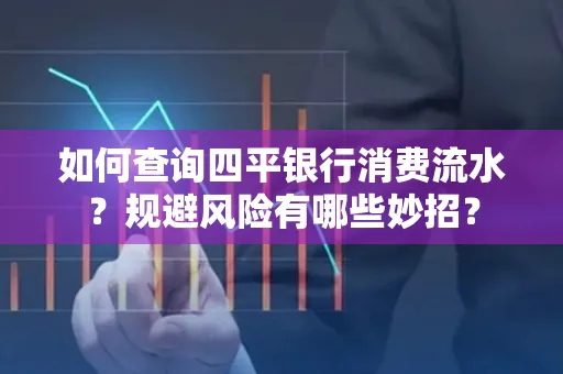 如何查询四平银行消费流水?规避风险有哪些妙招?