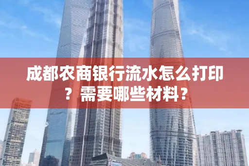 成都农商银行流水怎么打印?需要哪些材料?