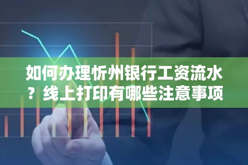 如何办理忻州银行工资流水?线上打印有哪些注意事项?