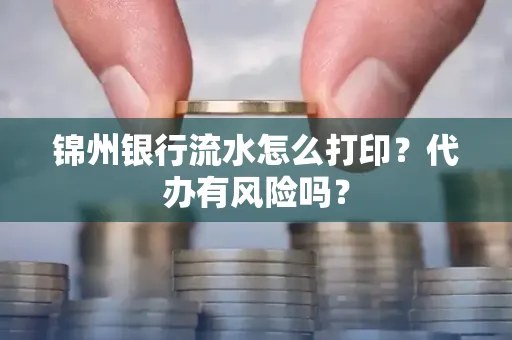 锦州银行流水怎么打印?代办有风险吗?