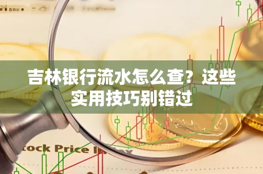 吉林银行流水怎么查?这些实用技巧别错过