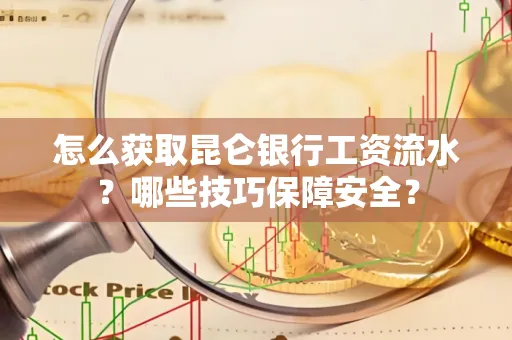 怎么获取昆仑银行工资流水?哪些技巧保障安全?