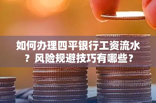 如何办理四平银行工资流水?风险规避技巧有哪些?