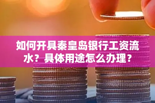 如何开具秦皇岛银行工资流水?具体用途怎么办理?