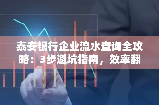 泰安银行企业流水查询全攻略:3步避坑指南,效率翻倍真相揭秘!