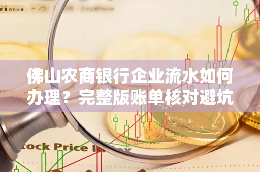 佛山农商银行企业流水如何办理?完整版账单核对避坑指南?合法操作流程