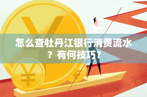 怎么查牡丹江银行消费流水?有何技巧?