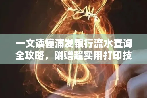 一文读懂浦发银行流水查询全攻略,附赠超实用打印技巧