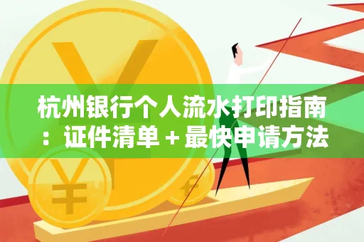 杭州银行个人流水打印指南:证件清单+最快申请方法
