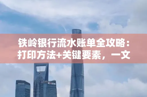 铁岭银行流水账单全攻略:打印方法+关键要素,一文搞定!