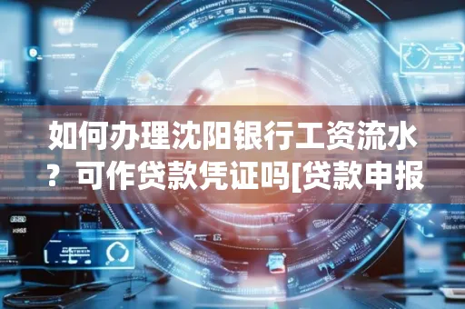 如何办理沈阳银行工资流水？可作贷款凭证吗[贷款申报必见]
