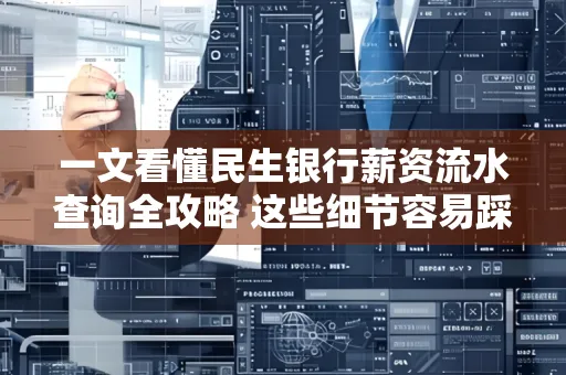 一文看懂民生银行薪资流水查询全攻略 这些细节容易踩雷