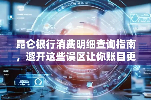 昆仑银行消费明细查询指南,避开这些误区让你账目更清晰