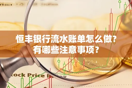 恒丰银行流水账单怎么做?有哪些注意事项?
