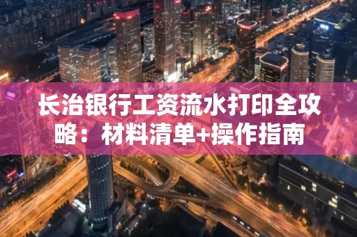 长治银行工资流水打印全攻略:材料清单+操作指南