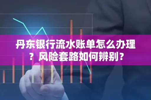 丹东银行流水账单怎么办理?风险套路如何辨别?