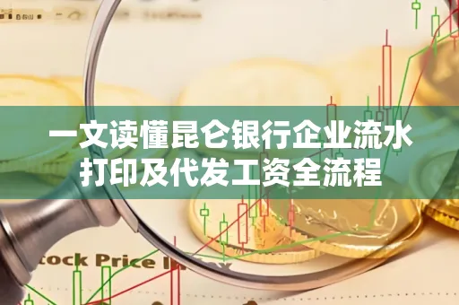 一文读懂昆仑银行企业流水打印及代发工资全流程