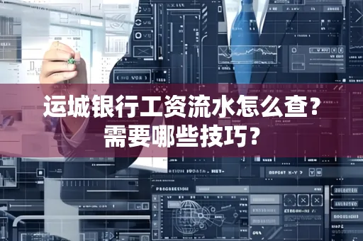 运城银行工资流水怎么查?需要哪些技巧?