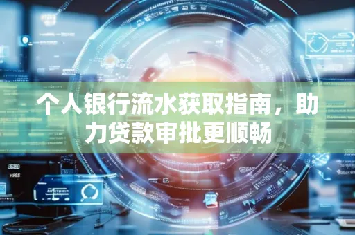 个人银行流水获取指南,助力贷款审批更顺畅 个人银行流水获取指南,助力贷款审批更顺畅