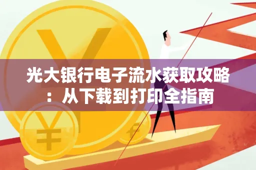 光大银行电子流水获取攻略:从下载到打印全指南 光大银行电子流水获取攻略:从下载到打印全指南
