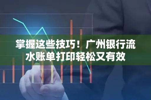 掌握这些技巧!广州银行流水账单打印轻松又有效 掌握这些技巧!广州银行流水账单打印轻松又有效