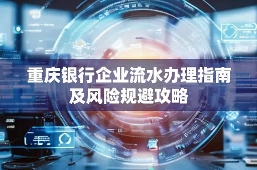 重庆银行企业流水办理指南及风险规避攻略 重庆银行企业流水办理指南及风险规避攻略