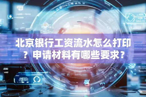 北京银行工资流水怎么打印?申请材料有哪些要求?