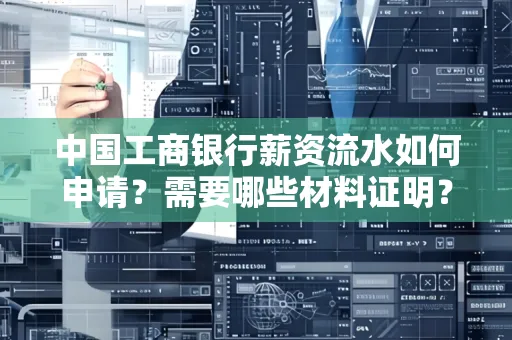 中国工商银行薪资流水如何申请?需要哪些材料证明?