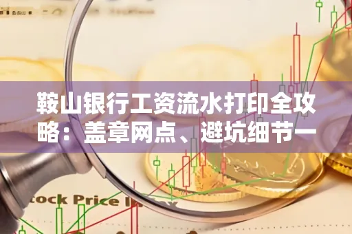 鞍山银行工资流水打印全攻略:盖章网点、避坑细节一次说透