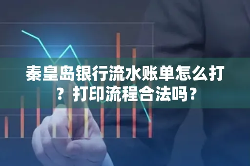 秦皇岛银行流水账单怎么打?打印流程合法吗?