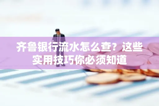 齐鲁银行流水怎么查?这些实用技巧你必须知道