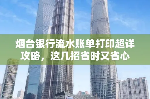 烟台银行流水账单打印超详攻略,这几招省时又省心