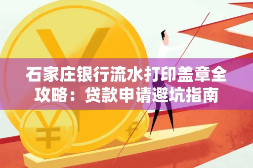 石家庄银行流水打印盖章全攻略:贷款申请避坑指南