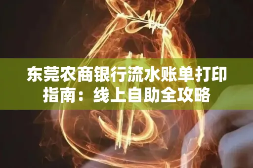 东莞农商银行流水账单打印指南:线上自助全攻略