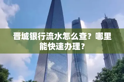 晋城银行流水怎么查?哪里能快速办理?