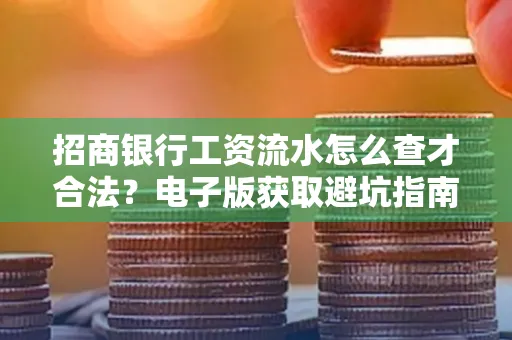 招商银行工资流水怎么查才合法?电子版获取避坑指南