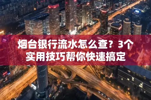 烟台银行流水怎么查?3个实用技巧帮你快速搞定