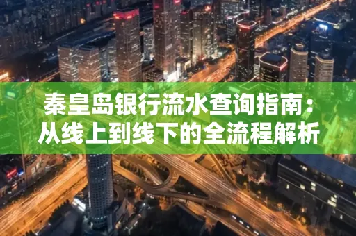 秦皇岛银行流水查询指南:从线上到线下的全流程解析