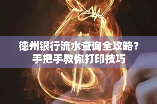 德州银行流水查询全攻略?手把手教你打印技巧