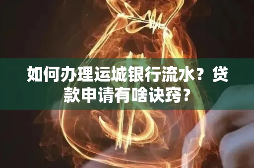 如何办理运城银行流水?贷款申请有啥诀窍?