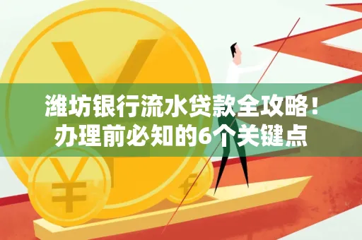 潍坊银行流水贷款全攻略!办理前必知的6个关键点